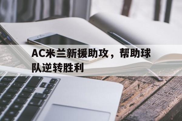 AC米兰新援助攻，帮助球队逆转胜利(终于有钱了! 主帅续约新援补强的ac米兰热闹重建中)
